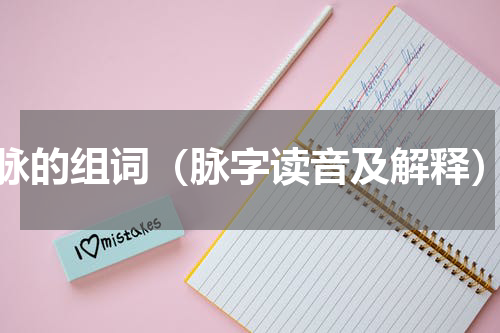 脉的组词（脉字读音及解释）