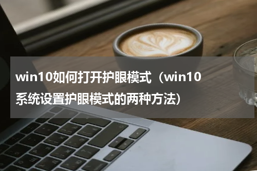 win10如何打开护眼模式（win10系统设置护眼模式的两种方法）
