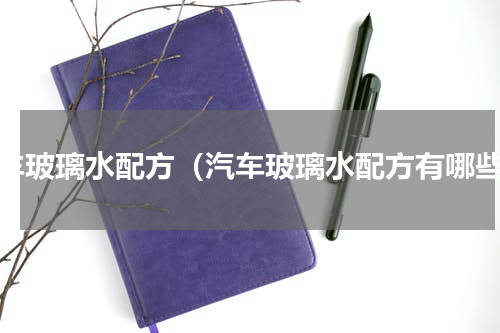 汽车玻璃水配方（汽车玻璃水配方有哪些）