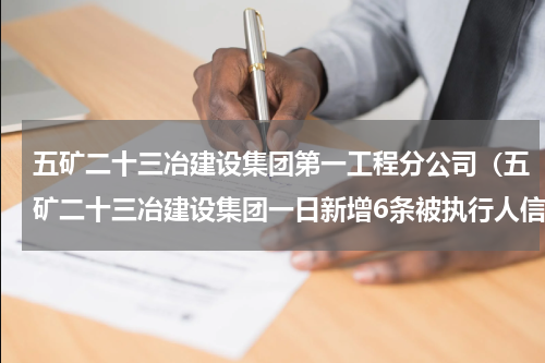 五矿二十三冶建设集团第一工程分公司（五矿二十三冶建设集团一日新增6条被执行人信息）