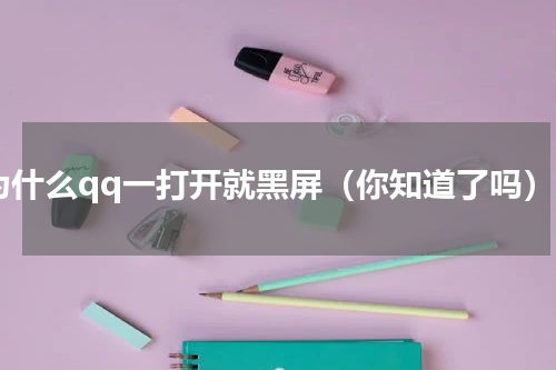 为什么qq一打开就黑屏（你知道了吗）