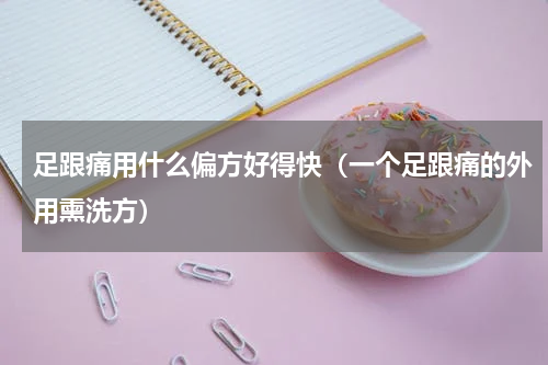 足跟痛用什么偏方好得快（一个足跟痛的外用熏洗方）