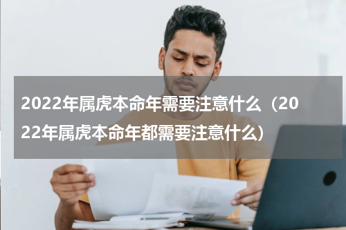 2022年属虎本命年需要注意什么（2022年属虎本命年都需要注意什么）