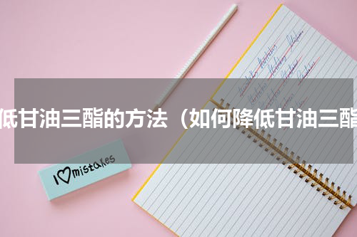 降低甘油三酯的方法（如何降低甘油三酯）