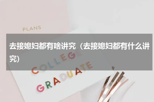 去接媳妇都有啥讲究（去接媳妇都有什么讲究）
