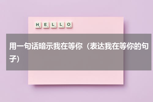 用一句话暗示我在等你（表达我在等你的句子）