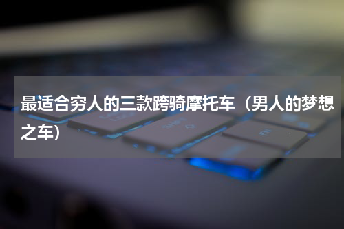最适合穷人的三款跨骑摩托车（男人的梦想之车）