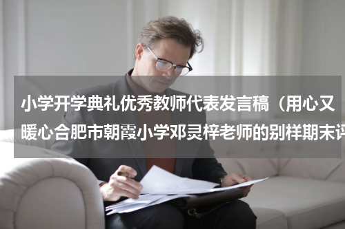 小学开学典礼优秀教师代表发言稿（用心又暖心合肥市朝霞小学邓灵梓老师的别样期末评语）
