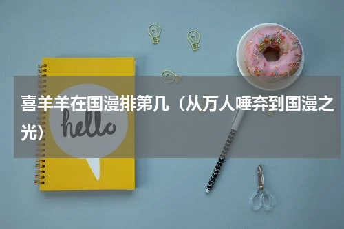 喜羊羊在国漫排第几（从万人唾弃到国漫之光）