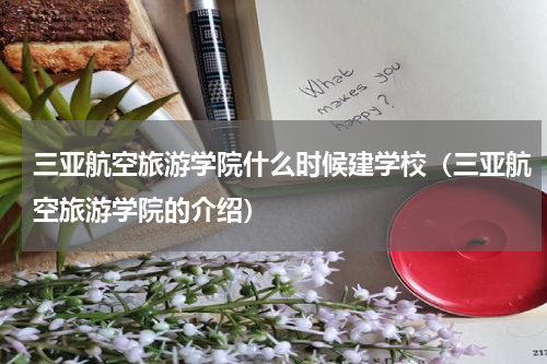 三亚航空旅游学院什么时候建学校（三亚航空旅游学院的介绍）