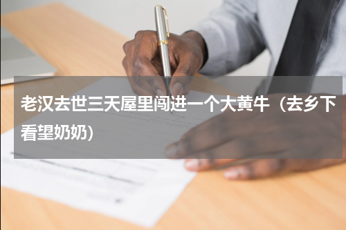 老汉去世三天屋里闯进一个大黄牛（去乡下看望奶奶）