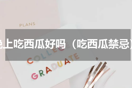 晚上吃西瓜好吗（吃西瓜禁忌）