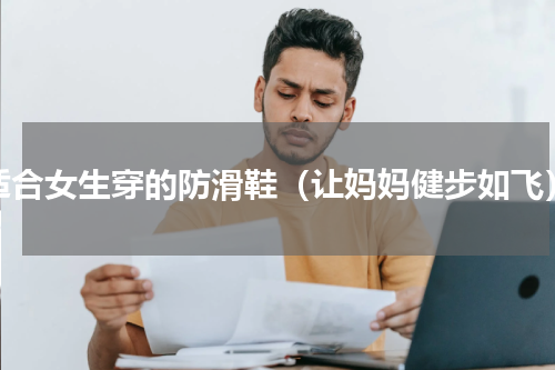 适合女生穿的防滑鞋（让妈妈健步如飞）