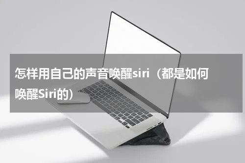 怎样用自己的声音唤醒siri（都是如何唤醒Siri的）