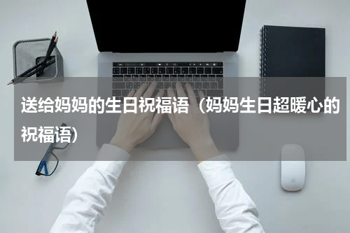 送给妈妈的生日祝福语（妈妈生日超暖心的祝福语）