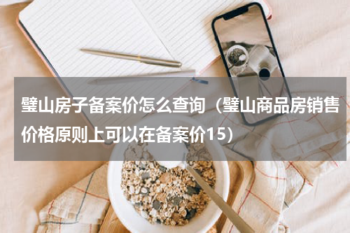 璧山房子备案价怎么查询（璧山商品房销售价格原则上可以在备案价15）