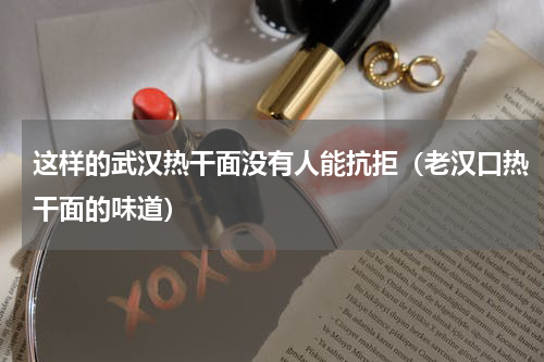 这样的武汉热干面没有人能抗拒（老汉口热干面的味道）