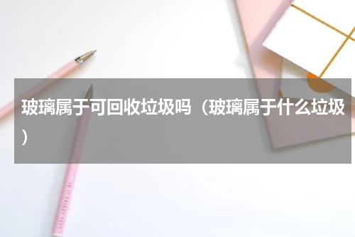 玻璃属于可回收垃圾吗（玻璃属于什么垃圾）