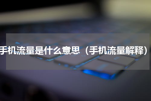 手机流量是什么意思（手机流量解释）