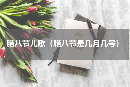 腊八节儿歌（腊八节是几月几号）