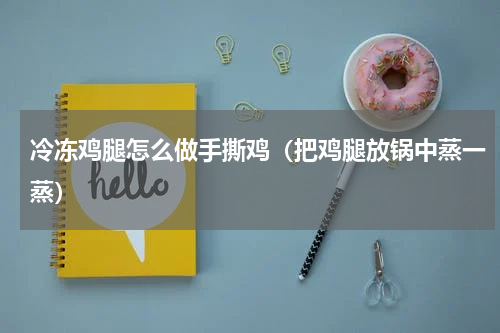 冷冻鸡腿怎么做手撕鸡（把鸡腿放锅中蒸一蒸）