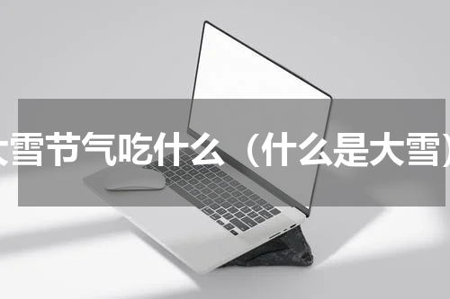 大雪节气吃什么（什么是大雪）