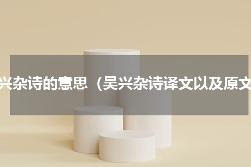 吴兴杂诗的意思（吴兴杂诗译文以及原文）
