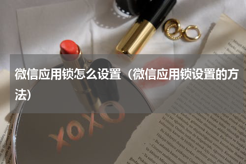 微信应用锁怎么设置（微信应用锁设置的方法）