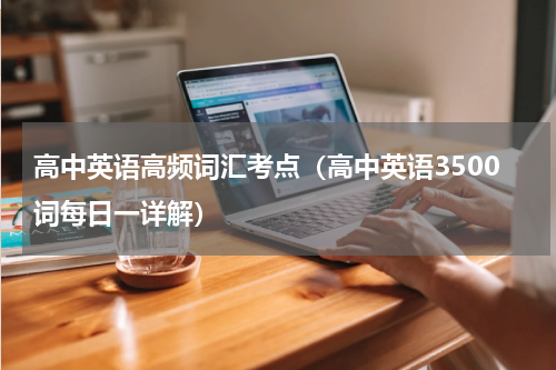 高中英语高频词汇考点（高中英语3500词每日一详解）