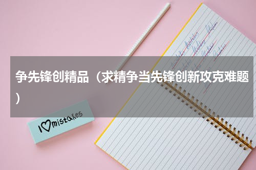 争先锋创精品（求精争当先锋创新攻克难题）