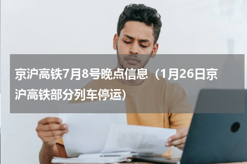 京沪高铁7月8号晚点信息（1月26日京沪高铁部分列车停运）