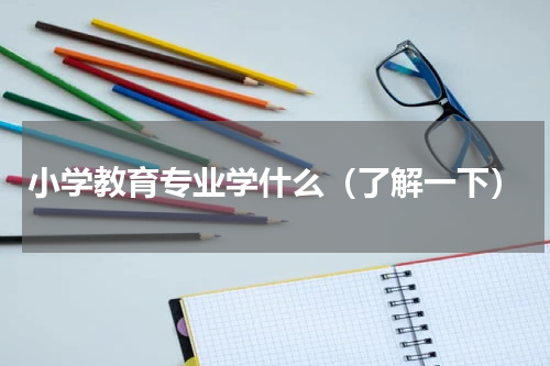 小学教育专业学什么（了解一下）
