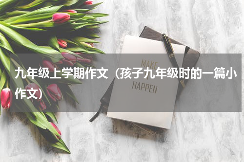 九年级上学期作文（孩子九年级时的一篇小作文）