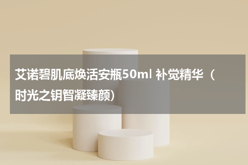 艾诺碧肌底焕活安瓶50ml 补觉精华（时光之钥智凝臻颜）