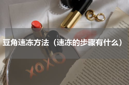 豆角速冻方法（速冻的步骤有什么）