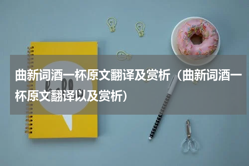曲新词酒一杯原文翻译及赏析（曲新词酒一杯原文翻译以及赏析）
