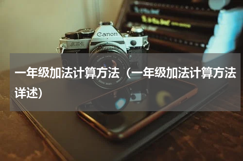 一年级加法计算方法（一年级加法计算方法详述）