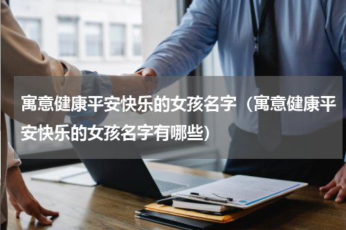 寓意健康平安快乐的女孩名字（寓意健康平安快乐的女孩名字有哪些）