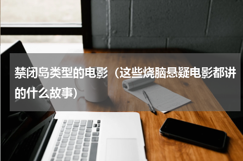 禁闭岛类型的电影（这些烧脑悬疑电影都讲的什么故事）