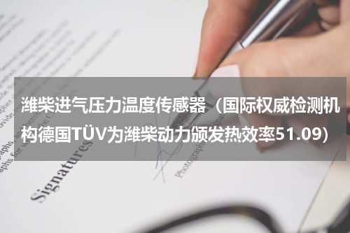 潍柴进气压力温度传感器（国际权威检测机构德国TÜV为潍柴动力颁发热效率51.09）