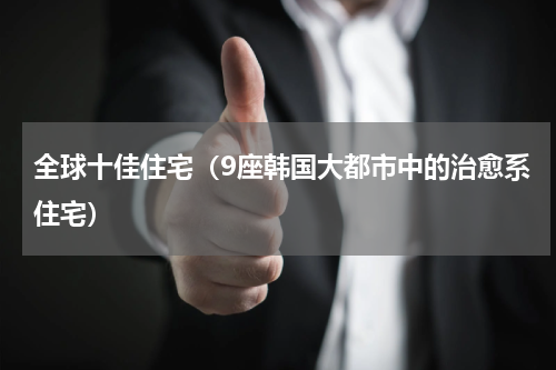 全球十佳住宅（9座韩国大都市中的治愈系住宅）