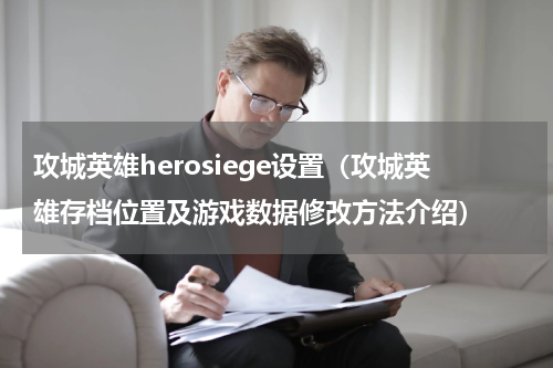 攻城英雄herosiege设置（攻城英雄存档位置及游戏数据修改方法介绍）