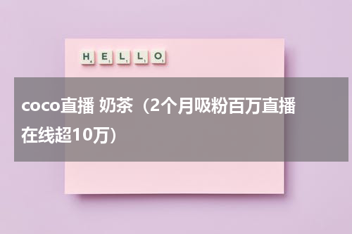 coco直播 奶茶（2个月吸粉百万直播在线超10万）