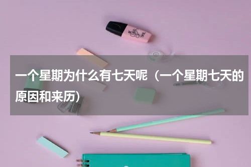 一个星期为什么有七天呢（一个星期七天的原因和来历）