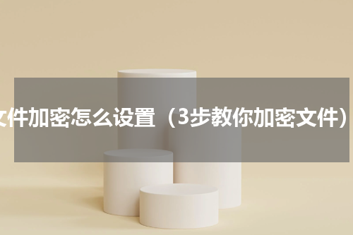 文件加密怎么设置（3步教你加密文件）