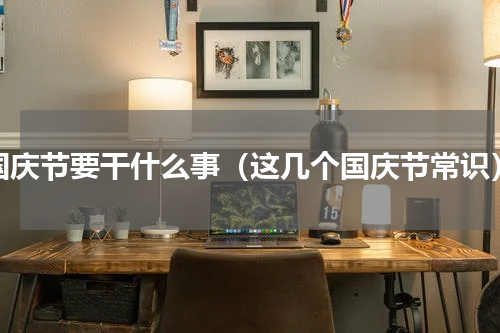 国庆节要干什么事（这几个国庆节常识）