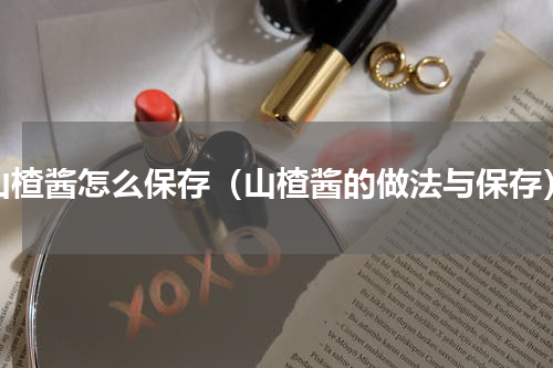 山楂酱怎么保存（山楂酱的做法与保存）