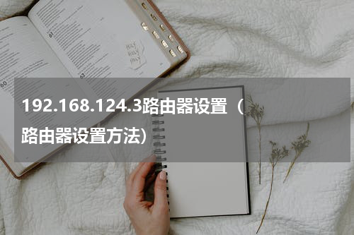 192.168.124.3路由器设置（路由器设置方法）