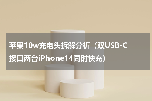 苹果10w充电头拆解分析（双USB-C接口两台iPhone14同时快充）