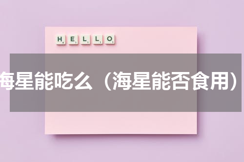海星能吃么（海星能否食用）